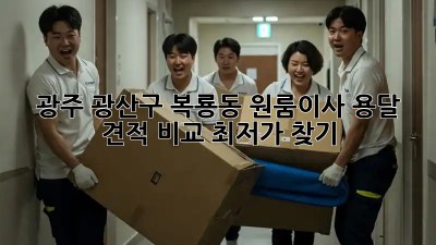 광주 광산구 복룡동 원룸이사 용달 견적 비교: 최저가 찾기! ✨