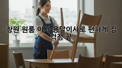 창원 원룸 이사? 용달이사로 편하게! 짐 걱정 끝!