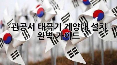 관공서 태극기 게양대 설치 완벽 가이드