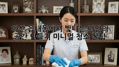 ✨ 아산 읍내동에서 빛나는 나만의 공간 만들기: 미니멀 청소 꿀팁 ✨